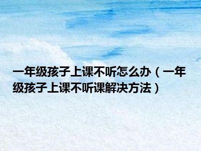 一年级孩子上课不听课怎么办