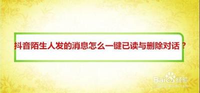 抖音陌生人发的消息怎么一键已读与删除对话？