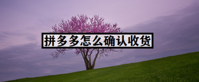 拼多多买的东西怎么确认收货? 拼多多买的东西怎么确认收货?