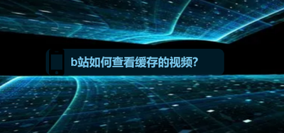 b站缓存的视频在哪查看？