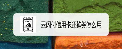 云闪付信用卡还款券怎么用？