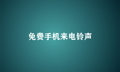 免费手机来电铃声 免费手机来电铃声