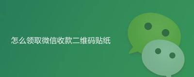 微信收款二维码如何领取 微信收款二维码如何领取