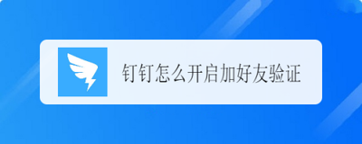 钉钉如何设置添加好友时需要验证