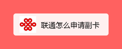 中国联通如何领取副卡 中国联通如何领取副卡