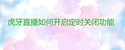 虎牙直播如何设置15分钟后自动关闭软件