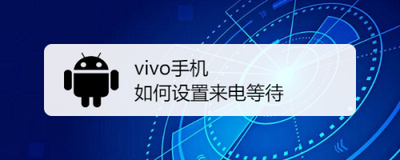 vivo手机如何设置来电等待