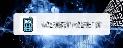 vivo手机如何还原所有设置？
