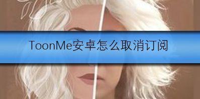 ToonMe如何取消订阅? ToonMe如何取消订阅?