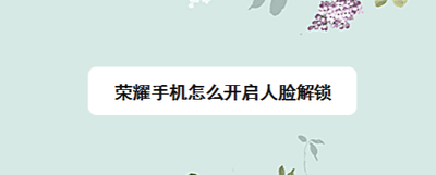 荣耀手机如何设置人脸识别解锁