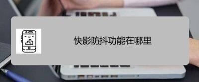 快影防抖功能在哪里 快影防抖功能在哪里