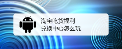 淘宝吃货福利兑换中心怎么玩 淘宝吃货福利兑换中心怎么玩
