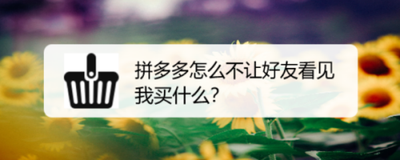 拼多多怎么让好友看不见我买的东西 拼多多怎么让好友看不见我买的东西