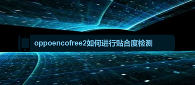 oppoencofree2如何进行贴合度检测？