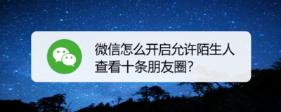 微信如何开启陌生人可查看十条朋友圈模式 微信如何开启陌生人可查看十条朋友圈模式