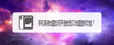 手机高德地图怎么打开锁定2D地图旋转