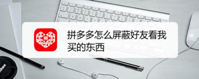 拼多多怎么屏蔽好友看我买的东西 拼多多怎么屏蔽好友看我买的东西