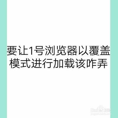 要让1号浏览器以覆盖模式进行加载该咋弄