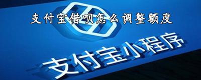支付宝借呗怎么调整额度 支付宝借呗怎么调整额度