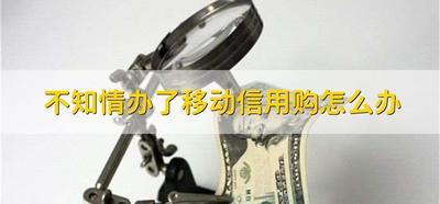 不知情办了移动信用购怎么办