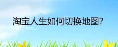 淘宝人生怎么切换城市地图 淘宝人生怎么切换城市地图