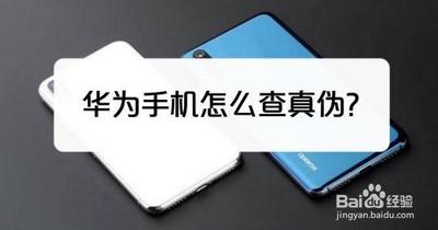 华为手机怎么查询真伪_华为手机辨别真假方法 华为手机怎么查询真伪_华为手机辨别真假方法