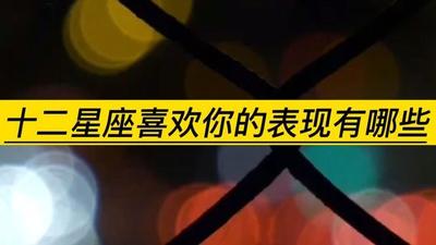 十二星座喜欢你的时候会有的表现，你get了吗？