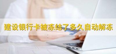 建设银行卡被冻结了多久自动解冻? 建设银行卡被冻结了多久自动解冻?