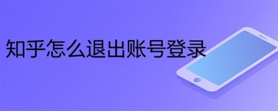 知乎如何退出登录账号 知乎退出登录账号方法 知乎如何退出登录账号 知乎退出登录账号方法