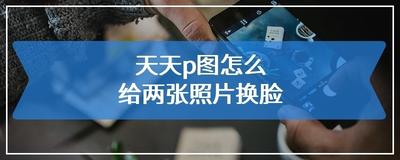 天天p图换脸工具如何使用？天天p图换脸教程