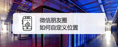 微信朋友圈所在位置怎么设置