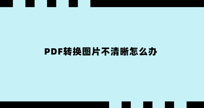 PDF转换成图片不清晰怎么办？解决PDF转换成图片不清晰的方法