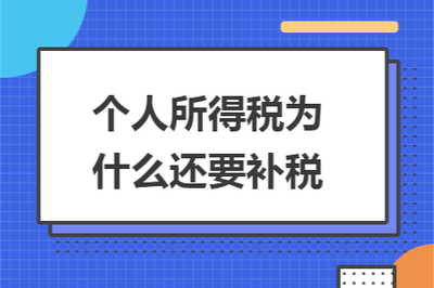 个人所得税为什么还要补税 个人所得税需要补税情况汇总 个人所得税为什么还要补税 个人所得税需要补税情况汇总