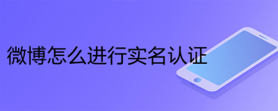 微博怎么实名制 微博进行实名制的方法 微博怎么实名制 微博进行实名制的方法