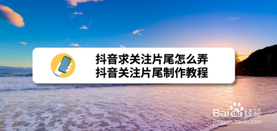 抖音如何制作片尾关注
