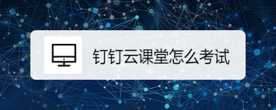 钉钉云课堂怎么考试