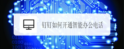 钉钉如何开通智能办公电话