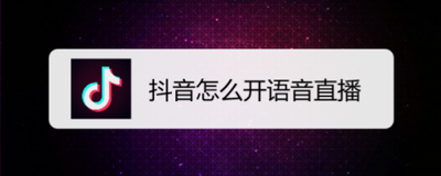 抖音怎么语音直播 抖音开启语音直播的方法