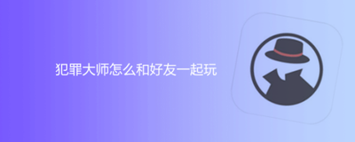 犯罪大师怎么添加好友 Crimaster犯罪大师添加好友教程
