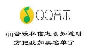 qq音乐私信怎么知道对方把我加黑名单了 qq音乐判断对方拉黑我的方法 qq音乐私信怎么知道对方把我加黑名单了 qq音乐判断对方拉黑我的方法