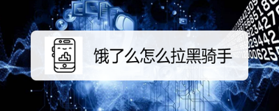 饿了么如何拉黑外卖骑手 饿了么拉黑外卖骑手的方法