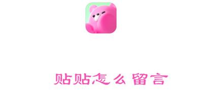 贴贴怎么留言 贴贴留言的方法 贴贴怎么留言 贴贴留言的方法