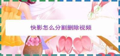 快影分割后怎么删除 快影分割删除方法 快影分割后怎么删除 快影分割删除方法