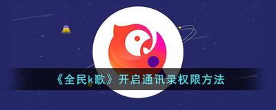 全民k歌通讯录怎么授权 全民k歌授权通讯录的方法