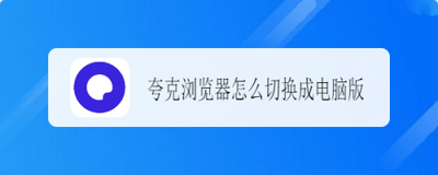 夸克浏览器怎么换成电脑版页面 夸克浏览器换成电脑版页面教程