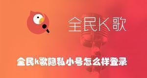 全民k歌隐私小号怎么样登录 全民k歌登录隐私小号的方法