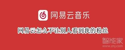 网易云音乐怎么设置不让别人看粉丝 网易云音乐设置不让别人看粉丝教程