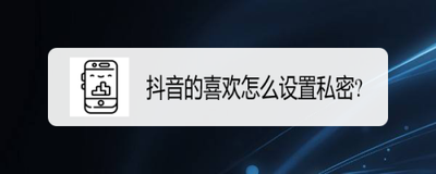 抖音喜欢怎么设置为私密 抖音喜欢设置为私密教程