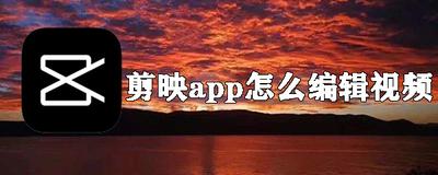 剪映app如何编辑视频 剪映app编辑视频的方法 剪映app如何编辑视频 剪映app编辑视频的方法