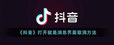 抖音一进去就是消息界面怎么关闭 抖音一进去就是消息界面关闭教程